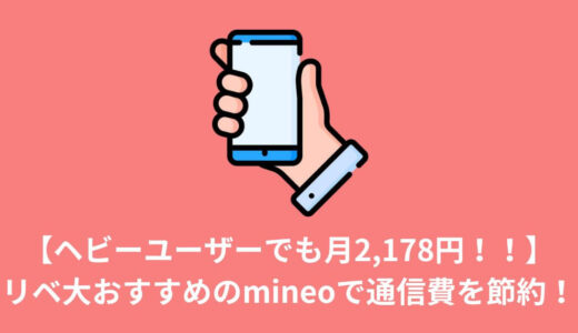 【ヘビーユーザーでも月2,178円！！】リベ大おすすめのmineoで通信費を節約！