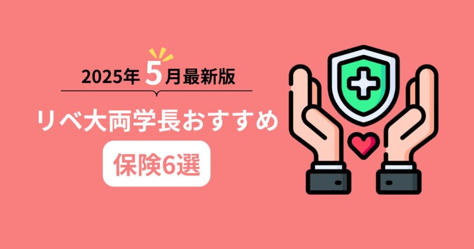 2025年5月最新版！リベ大両学長おすすめ保険6選