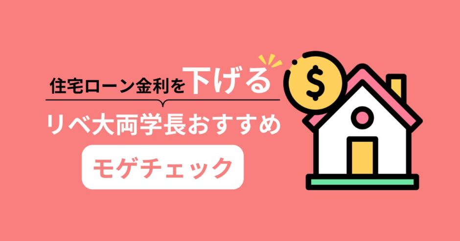 【2025年最新】リベ大両学長おすすめ！モゲチェックで住宅ローンを比較して金利を下げよう